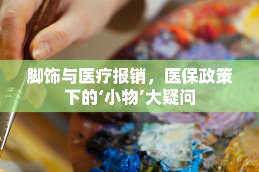 脚饰与医疗报销，医保政策下的‘小物’大疑问