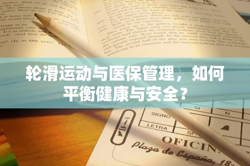 轮滑运动与医保管理，如何平衡健康与安全？