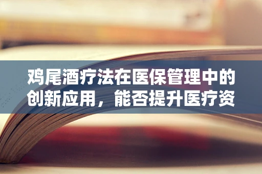 鸡尾酒疗法在医保管理中的创新应用，能否提升医疗资源利用效率？