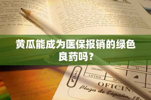 黄瓜能成为医保报销的绿色良药吗？