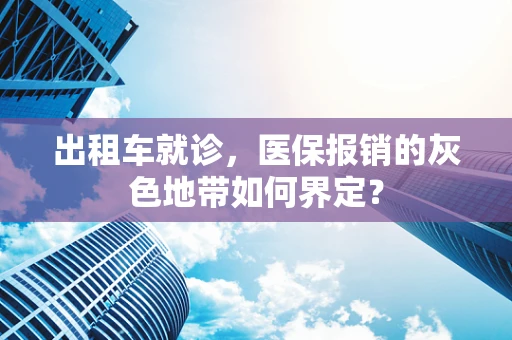 出租车就诊，医保报销的灰色地带如何界定？