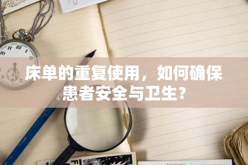 床单的重复使用，如何确保患者安全与卫生？
