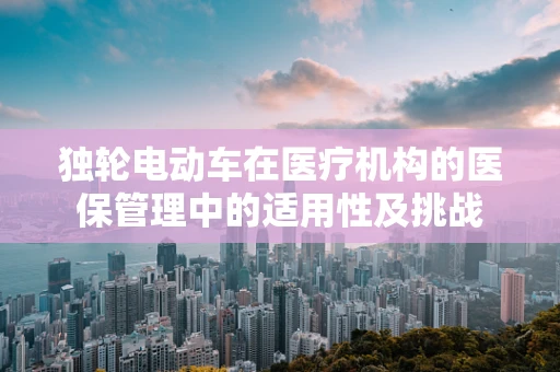 独轮电动车在医疗机构的医保管理中的适用性及挑战
