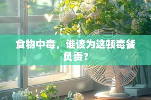 食物中毒，谁该为这顿毒餐负责？