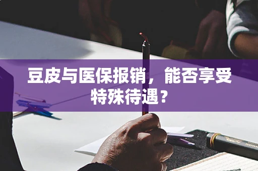 豆皮与医保报销，能否享受特殊待遇？