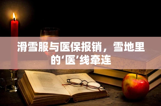 滑雪服与医保报销，雪地里的‘医’线牵连