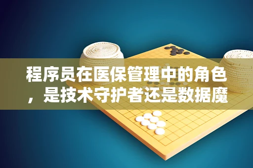 程序员在医保管理中的角色，是技术守护者还是数据魔术师？