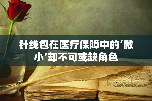 针线包在医疗保障中的‘微小’却不可或缺角色