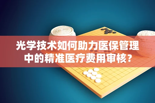 光学技术如何助力医保管理中的精准医疗费用审核？