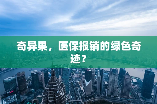 奇异果，医保报销的绿色奇迹？