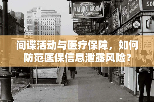 间谍活动与医疗保障，如何防范医保信息泄露风险？