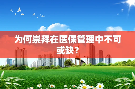 为何崇拜在医保管理中不可或缺？