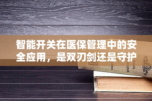 智能开关在医保管理中的安全应用，是双刃剑还是守护者？