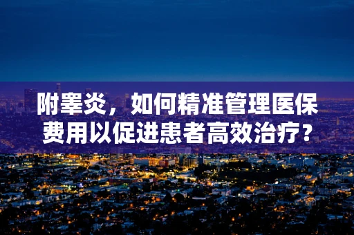 附睾炎，如何精准管理医保费用以促进患者高效治疗？