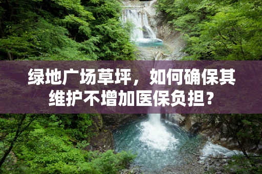 绿地广场草坪，如何确保其维护不增加医保负担？