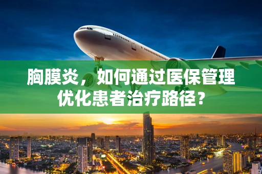 胸膜炎，如何通过医保管理优化患者治疗路径？