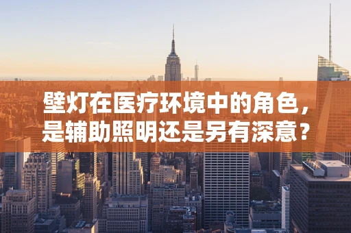 壁灯在医疗环境中的角色，是辅助照明还是另有深意？