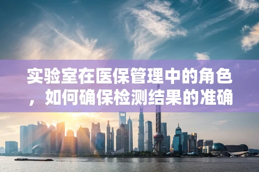 实验室在医保管理中的角色，如何确保检测结果的准确性和成本效益？