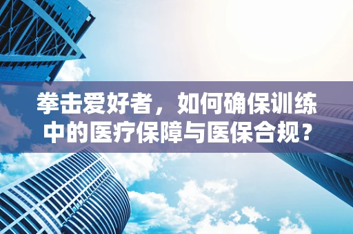 拳击爱好者，如何确保训练中的医疗保障与医保合规？
