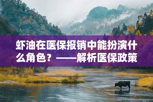 虾油在医保报销中能扮演什么角色？——解析医保政策下的特殊食材应用
