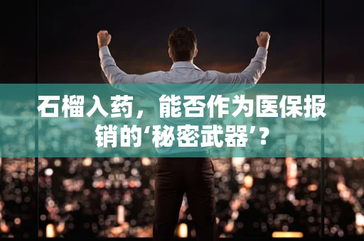 石榴入药，能否作为医保报销的‘秘密武器’？