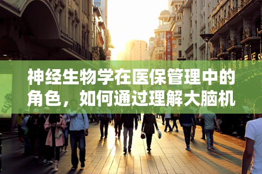 神经生物学在医保管理中的角色，如何通过理解大脑机制优化医疗资源分配？