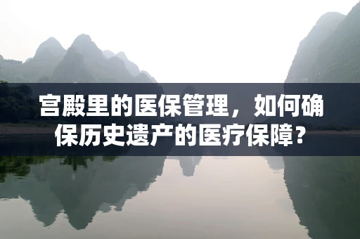 宫殿里的医保管理，如何确保历史遗产的医疗保障？