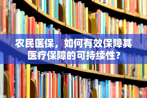 农民医保，如何有效保障其医疗保障的可持续性？
