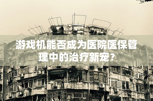 游戏机能否成为医院医保管理中的治疗新宠？