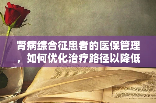 肾病综合征患者的医保管理，如何优化治疗路径以降低经济负担？