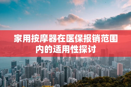 家用按摩器在医保报销范围内的适用性探讨
