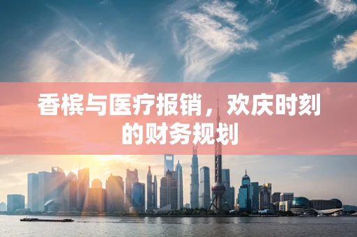 香槟与医疗报销，欢庆时刻的财务规划