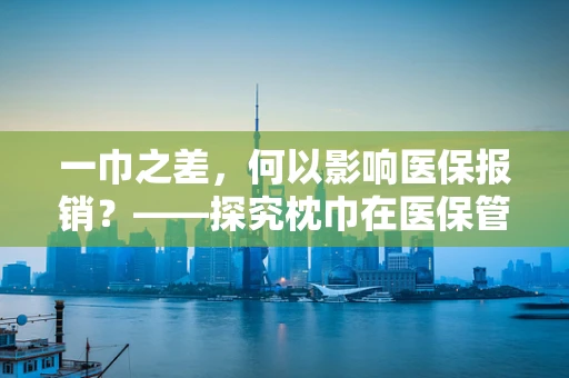 一巾之差，何以影响医保报销？——探究枕巾在医保管理中的微妙作用