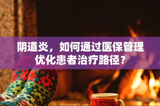 阴道炎，如何通过医保管理优化患者治疗路径？