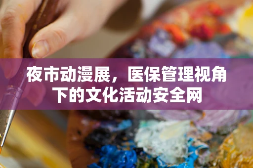夜市动漫展，医保管理视角下的文化活动安全网