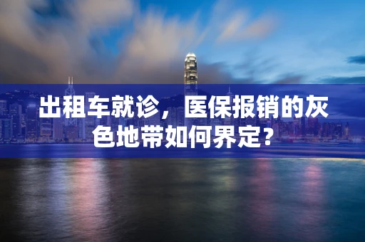 出租车就诊，医保报销的灰色地带如何界定？