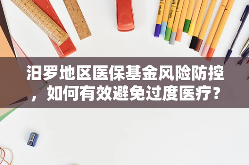 汨罗地区医保基金风险防控，如何有效避免过度医疗？