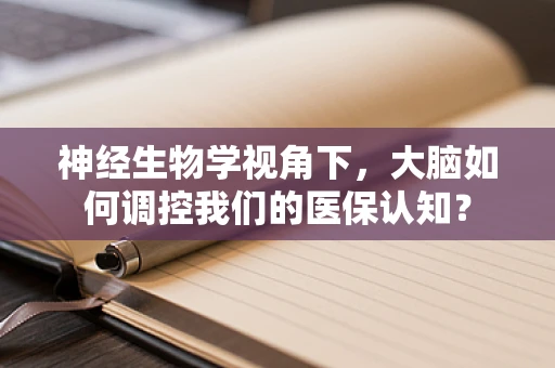 神经生物学视角下，大脑如何调控我们的医保认知？