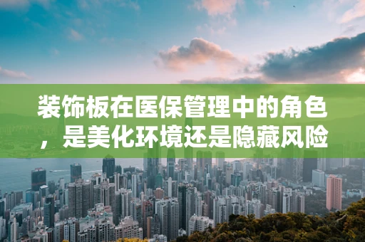 装饰板在医保管理中的角色，是美化环境还是隐藏风险？