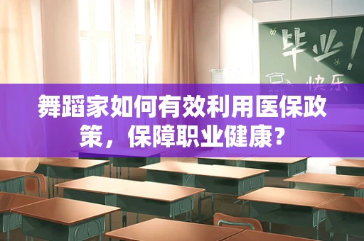 舞蹈家如何有效利用医保政策，保障职业健康？
