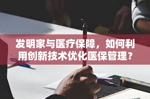 发明家与医疗保障，如何利用创新技术优化医保管理？