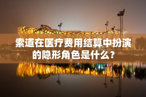索道在医疗费用结算中扮演的隐形角色是什么？