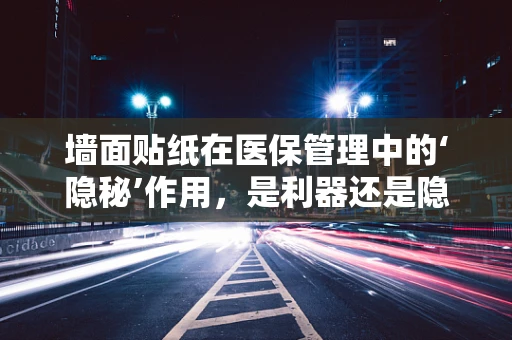 墙面贴纸在医保管理中的‘隐秘’作用，是利器还是隐患？