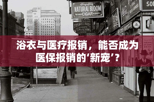 浴衣与医疗报销，能否成为医保报销的‘新宠’？