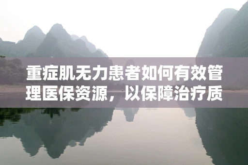 重症肌无力患者如何有效管理医保资源，以保障治疗质量？