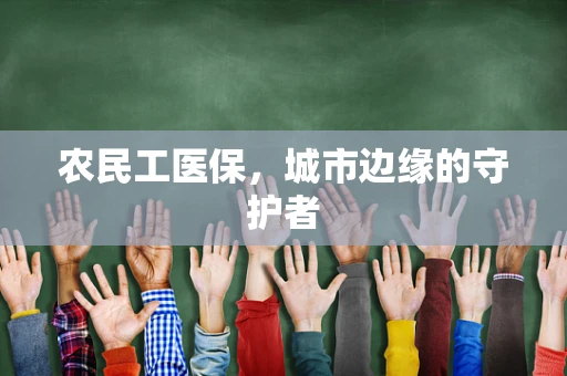 农民工医保，城市边缘的守护者