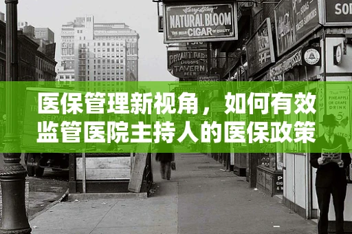 医保管理新视角，如何有效监管医院主持人的医保政策执行？