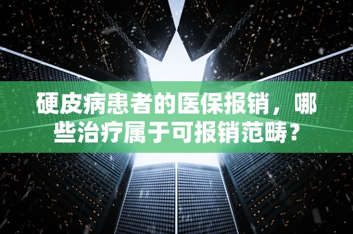 硬皮病患者的医保报销，哪些治疗属于可报销范畴？