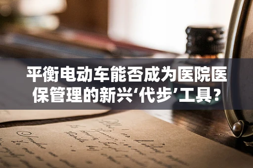 平衡电动车能否成为医院医保管理的新兴‘代步’工具？