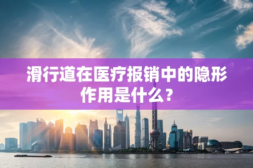 滑行道在医疗报销中的隐形作用是什么？